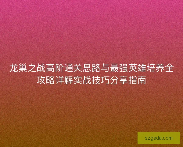 龙巢之战高阶通关思路与最强英雄培养全攻略详解实战技巧分享指南